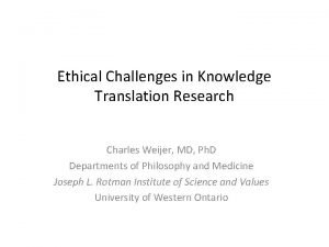 Ethical Challenges in Knowledge Translation Research Charles Weijer