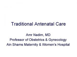 Traditional Antenatal Care Amr Nadim MD Professor of