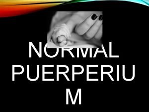 NORMAL PUERPERIU M WHAT IS PUERPERIUM Period following