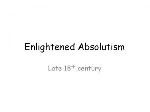 Enlightened Absolutism Late 18 th century Enlightened Absolutism