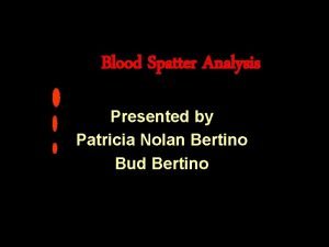 Blood Spatter Analysis Presented by Patricia Nolan Bertino
