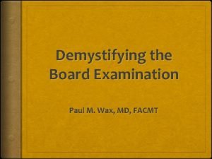Demystifying the Board Examination Paul M Wax MD