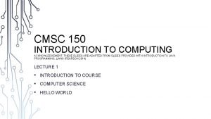 CMSC 150 INTRODUCTION TO COMPUTING ACKNOWLEDGEMENT THESE SLIDES