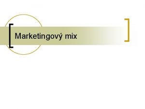 Marketingov mix Marketingov mix n n n Jakmile