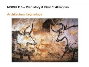 MODULE 3 Prehistory First Civilizations Architectural beginnings Module