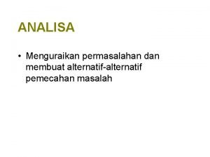 ANALISA Menguraikan permasalahan dan membuat alternatifalternatif pemecahan masalah