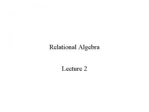 Relational Algebra Lecture 2 Relational Model Basic Notions