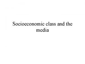 Socioeconomic class and the media Socioeconomic class The