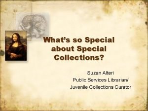 Whats so Special about Special Collections Suzan Alteri