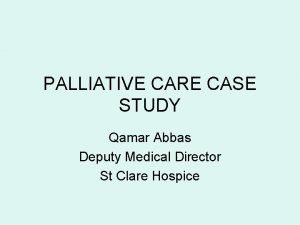 PALLIATIVE CARE CASE STUDY Qamar Abbas Deputy Medical