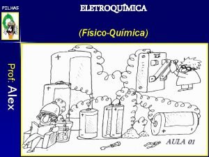 PILHAS ELETROQUMICA FsicoQumica Prof Alex AULA 01 PILHAS