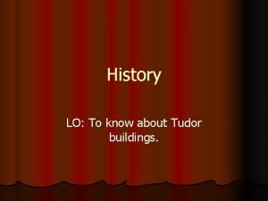 History LO To know about Tudor buildings Tudor