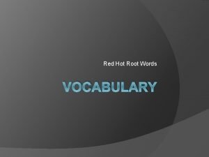 Red Hot Root Words VOCABULARY ROOTS Root Words