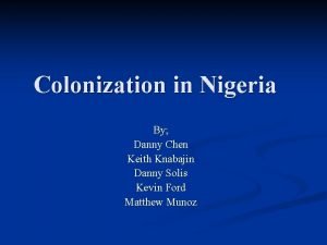 Colonization in Nigeria By Danny Chen Keith Knabajin