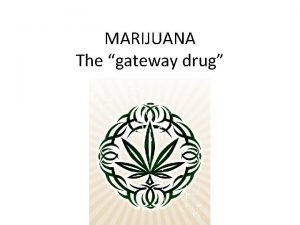 MARIJUANA The gateway drug MARIJUANA IS ALSO KNOWN