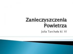 Zanieczyszczenia Powietrza Julia Tarchaa kl VI Zanieczyszczenia powietrza