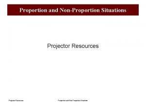 Proportion and NonProportion Situations Projector Resources Proportion and