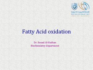 Fatty Acid oxidation Dr Sooad AlDaihan Biochemistry department