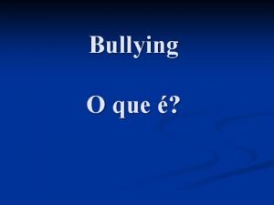 Bullying O que Bullying um comportamento que se