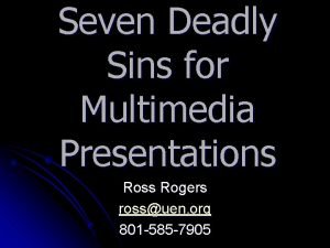 Seven Deadly Sins for Multimedia Presentations Ross Rogers