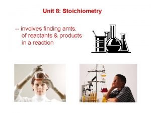 Unit 8 Stoichiometry involves finding amts of reactants