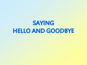 SAYING HELLO AND GOODBYE A Greeting is a