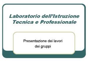 Laboratorio dellIstruzione Tecnica e Professionale Presentazione dei lavori