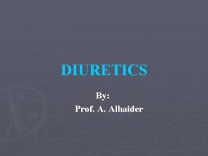 DIURETICS By Prof A Alhaider Anatomy and Physiology