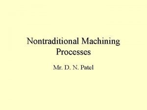 Nontraditional Machining Processes Mr D N Patel History