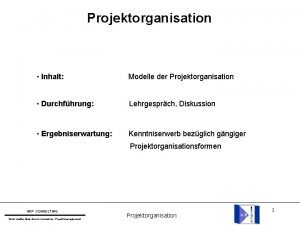 Projektorganisation Inhalt Modelle der Projektorganisation Durchfhrung Lehrgesprch Diskussion