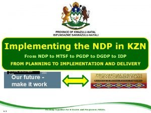 Implementing the NDP in KZN From NDP to