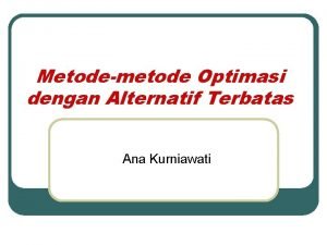 Metodemetode Optimasi dengan Alternatif Terbatas Ana Kurniawati Tujuan