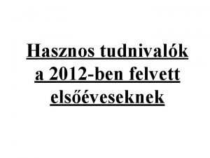 Hasznos tudnivalk a 2012 ben felvett elsveseknek Tanulmnyi