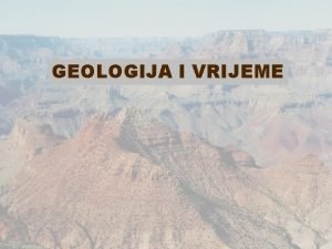 GEOLOGIJA I VRIJEME geoloko vrijeme teko shvatiti u