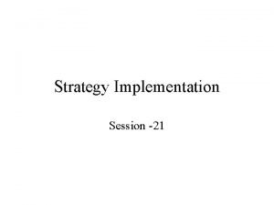 Strategy Implementation Session 21 Nuances of Strategy Implementation