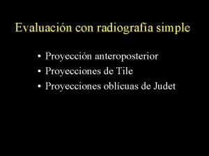 Evaluacin con radiografa simple Proyeccin anteroposterior Proyecciones de