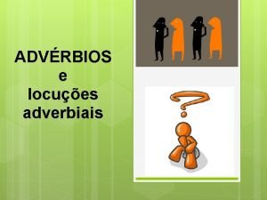 ADVRBIOS e locues adverbiais ADVRBIO uma palavra invarivel