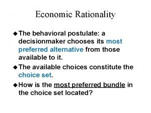 Economic Rationality u The behavioral postulate a decisionmaker