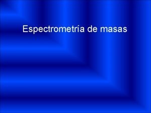 Espectrometra de masas Qu es Conjunto de tcnicas