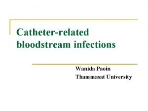 Catheterrelated bloodstream infections Wanida Paoin Thammasat University Catheterrelated