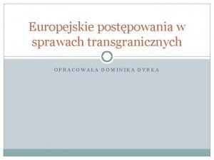 Europejskie postpowania w sprawach transgranicznych OPRACOWAA DOMINIKA DYRKA