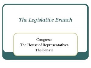 The Legislative Branch Congress The House of Representatives