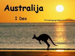 Australija I Deo Prirodnogeografske karakteristike Australija je najmanji
