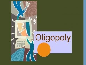 Oligopoly BETWEEN MONOPOLY AND PERFECT COMPETITION n n