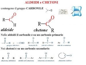 ALDEIDI e CHETONI contengono il gruppo CARBONILE aldeide