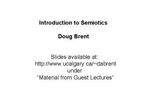 Introduction to Semiotics Doug Brent Slides available at