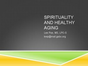 SPIRITUALITY AND HEALTHY AGING Lee Poe MS LPCS