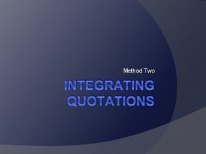 Method Two INTEGRATING QUOTATIONS Why are quotations important