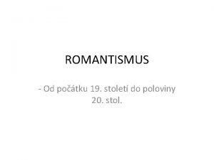 ROMANTISMUS Od potku 19 stolet do poloviny 20