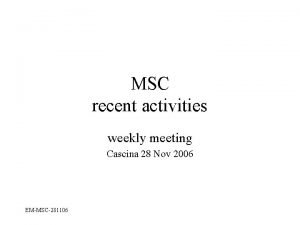 MSC recent activities weekly meeting Cascina 28 Nov